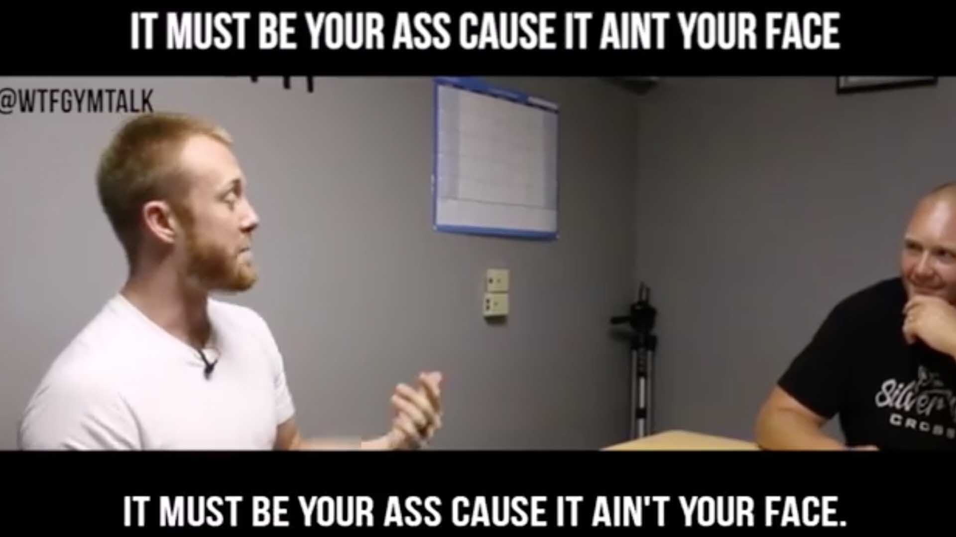 WTF Gym Talk | It Must Be Your Ass, Cause It Ain't Your Face